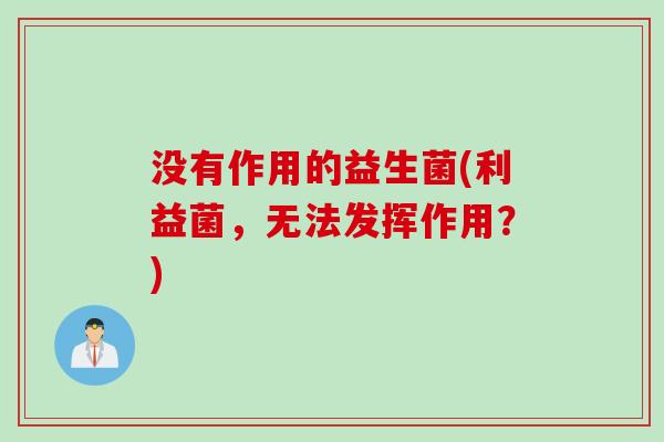 没有作用的益生菌(利益菌,无法发挥作用?) 没有作用的益生菌(利益菌,无法发挥作用?)