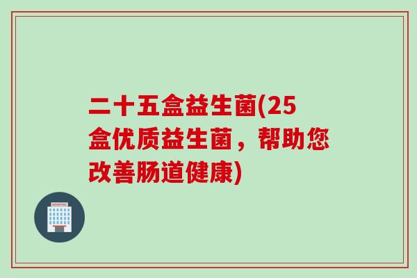 二十五盒益生菌(25盒优质益生菌，帮助您改善肠道健康)
