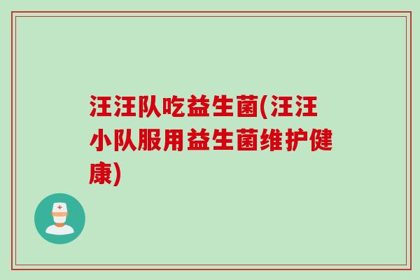 汪汪队吃益生菌(汪汪小队服用益生菌维护健康)