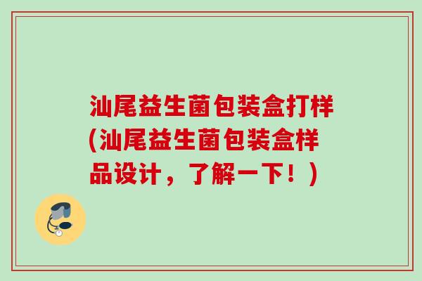 汕尾益生菌包装盒打样(汕尾益生菌包装盒样品设计,了解一下!) 汕尾益生菌包装盒打样(汕尾益生菌包装盒样品设计,了解一下!)
