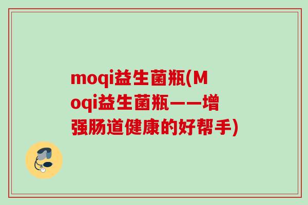 moqi益生菌瓶(Moqi益生菌瓶——增强肠道健康的好帮手)