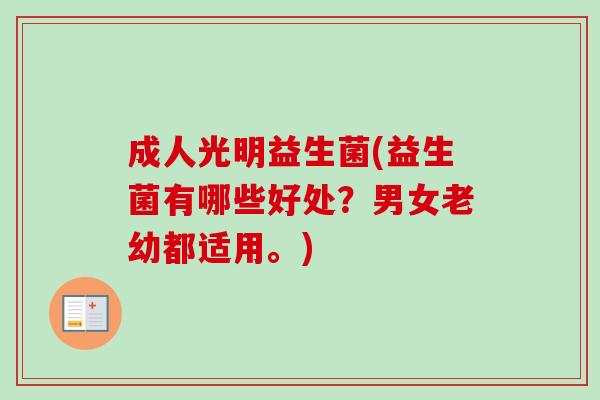 成人光明益生菌(益生菌有哪些好处？男女老幼都适用。)