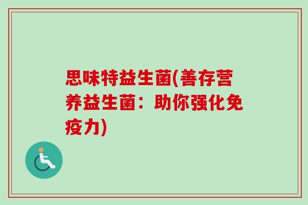 思味特益生菌(善存营养益生菌：助你强化力)