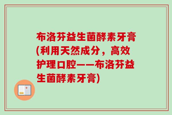 布洛芬益生菌酵素牙膏(利用天然成分,高效护理口腔——布洛芬益生菌酵素牙膏) 布洛芬益生菌酵素牙膏(利用天然成分,高效护理口腔——布洛芬益生菌酵素牙膏)
