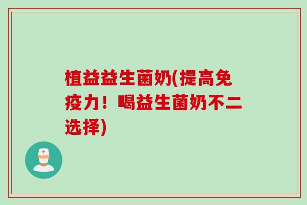 植益益生菌奶(提高力!喝益生菌奶不二选择) 植益益生菌奶(提高力!喝益生菌奶不二选择)