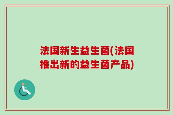 法国新生益生菌(法国推出新的益生菌产品)