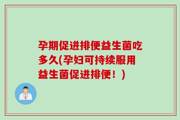 孕期促进排便益生菌吃多久(孕妇可持续服用益生菌促进排便！)
