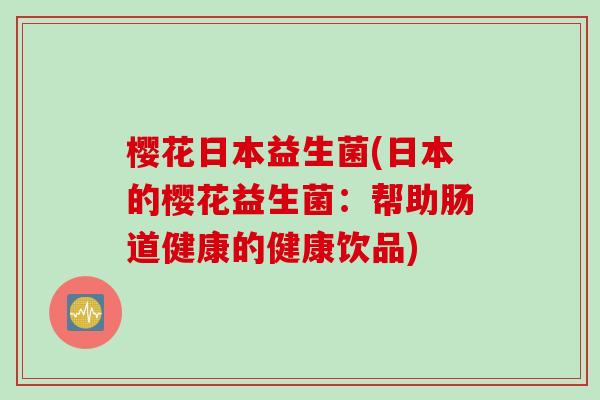 樱花日本益生菌(日本的樱花益生菌：帮助肠道健康的健康饮品)