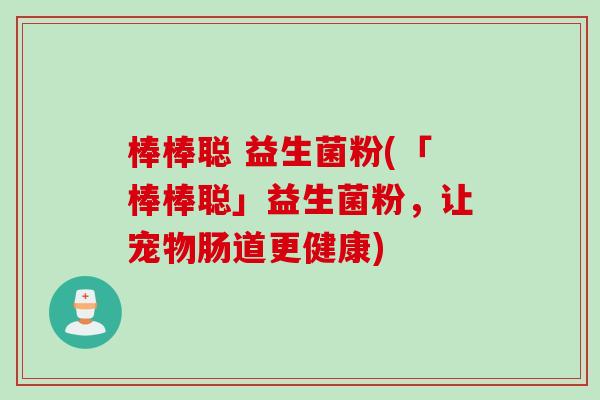 棒棒聪 益生菌粉(「棒棒聪」益生菌粉，让宠物肠道更健康)