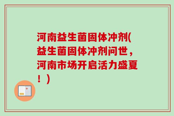 河南益生菌固体冲剂(益生菌固体冲剂问世,河南市场开启活力盛夏!) 河南益生菌固体冲剂(益生菌固体冲剂问世,河南市场开启活力盛夏!)