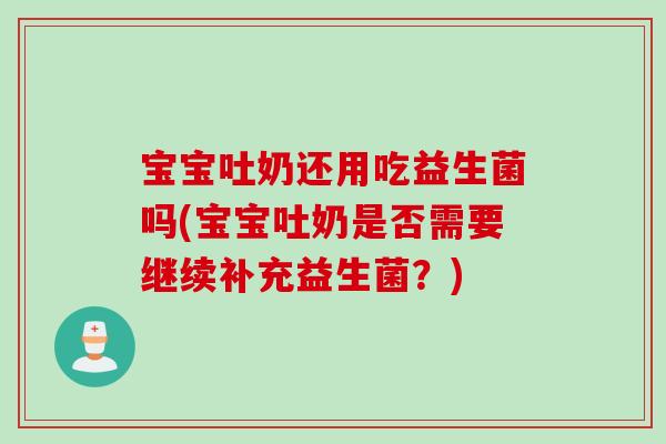 宝宝吐奶还用吃益生菌吗(宝宝吐奶是否需要继续补充益生菌？)