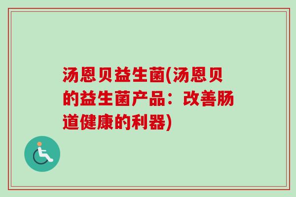 汤恩贝益生菌(汤恩贝的益生菌产品：改善肠道健康的利器)