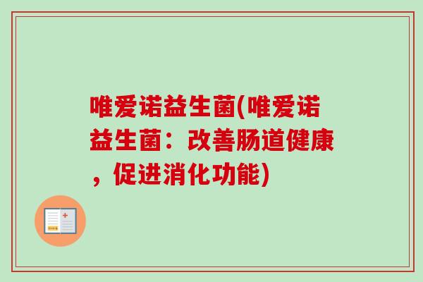 唯爱诺益生菌(唯爱诺益生菌:改善肠道健康,促进消化功能) 唯爱诺益生菌(唯爱诺益生菌:改善肠道健康,促进消化功能)