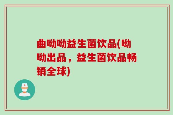曲呦呦益生菌饮品(呦呦出品，益生菌饮品畅销全球)