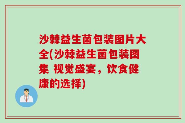 沙棘益生菌包装图片大全(沙棘益生菌包装图集 视觉盛宴,饮食健康的选择) 沙棘益生菌包装图片大全(沙棘益生菌包装图集 视觉盛宴,饮食健康的选择)