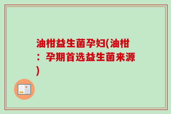 油柑益生菌孕妇(油柑：孕期首选益生菌来源)