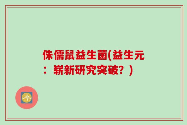 侏儒鼠益生菌(益生元：崭新研究突破？)