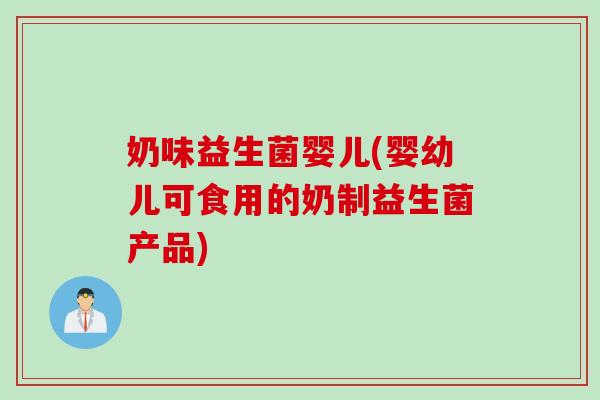 奶味益生菌婴儿(婴幼儿可食用的奶制益生菌产品) 奶味益生菌婴儿(婴幼儿可食用的奶制益生菌产品)