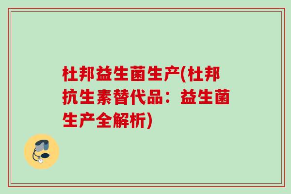 杜邦益生菌生产(杜邦抗生素替代品:益生菌生产全解析) 杜邦益生菌生产(杜邦抗生素替代品:益生菌生产全解析)