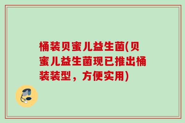 桶装贝蜜儿益生菌(贝蜜儿益生菌现已推出桶装装型，方便实用)