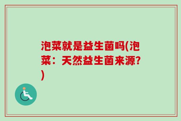 泡菜就是益生菌吗(泡菜:天然益生菌来源?) 泡菜就是益生菌吗(泡菜:天然益生菌来源?)