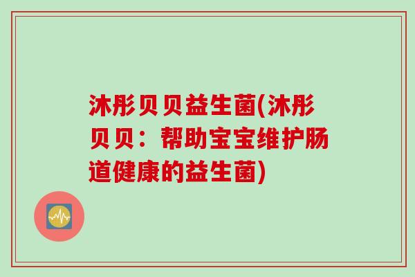 沐彤贝贝益生菌(沐彤贝贝：帮助宝宝维护肠道健康的益生菌)