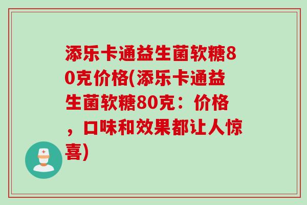 添乐卡通益生菌软糖80克价格(添乐卡通益生菌软糖80克：价格，口味和效果都让人惊喜)
