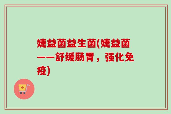 婕益菌益生菌(婕益菌——舒缓肠胃,强化) 婕益菌益生菌(婕益菌——舒缓肠胃,强化)