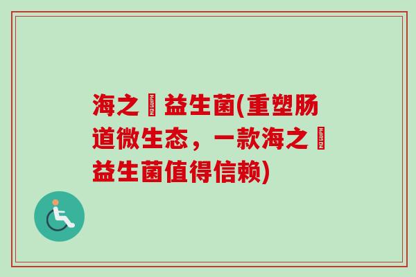 海之玥益生菌(重塑肠道微生态,一款海之玥益生菌值得信赖) 海之玥益生菌(重塑肠道微生态,一款海之玥益生菌值得信赖)