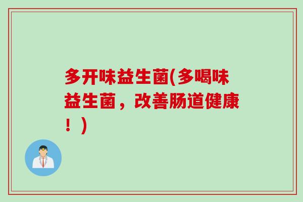 多开味益生菌(多喝味益生菌,改善肠道健康!) 多开味益生菌(多喝味益生菌,改善肠道健康!)