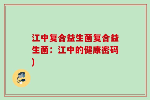 江中复合益生菌复合益生菌:江中的健康密码) 江中复合益生菌复合益生菌:江中的健康密码)