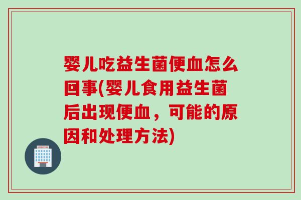 婴儿吃益生菌便怎么回事(婴儿食用益生菌后出现便,可能的原因和处理方法) 婴儿吃益生菌便怎么回事(婴儿食用益生菌后出现便,可能的原因和处理方法)