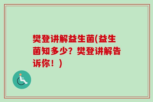 樊登讲解益生菌(益生菌知多少？樊登讲解告诉你！)