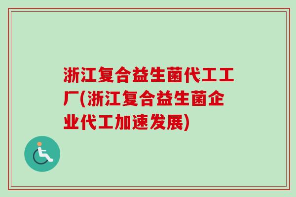 浙江复合益生菌代工工厂(浙江复合益生菌企业代工加速发展)