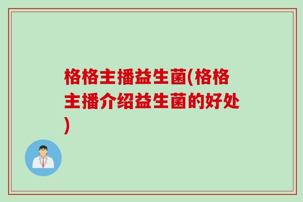 格格主播益生菌(格格主播介绍益生菌的好处)