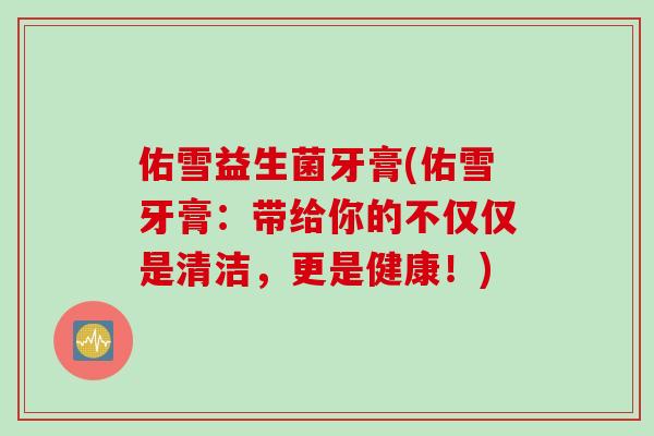 佑雪益生菌牙膏(佑雪牙膏：带给你的不仅仅是清洁，更是健康！)