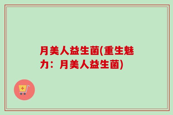月美人益生菌(重生魅力：月美人益生菌)