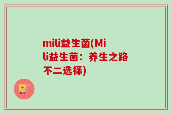 mili益生菌(Mili益生菌：养生之路不二选择)