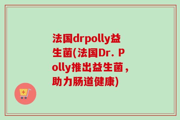 法国drpolly益生菌(法国Dr. Polly推出益生菌，助力肠道健康)