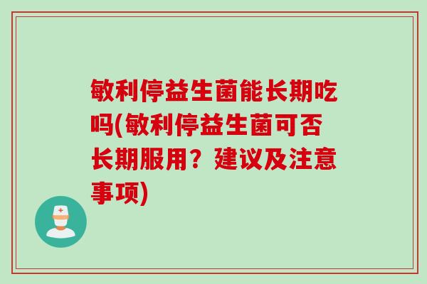敏利停益生菌能长期吃吗(敏利停益生菌可否长期服用?建议及注意事项) 敏利停益生菌能长期吃吗(敏利停益生菌可否长期服用?建议及注意事项)