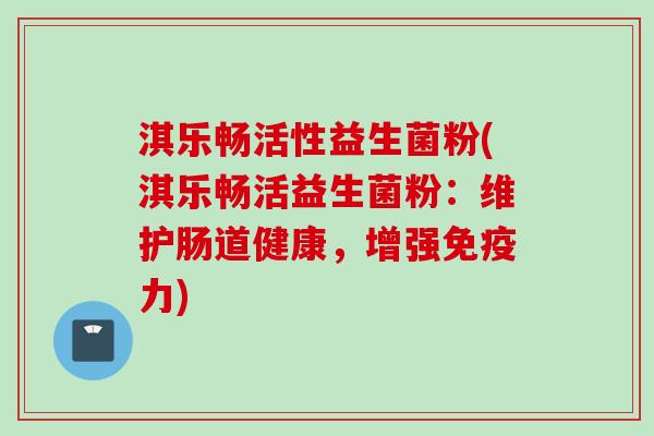 淇乐畅活性益生菌粉(淇乐畅活益生菌粉:维护肠道健康,增强力) 淇乐畅活性益生菌粉(淇乐畅活益生菌粉:维护肠道健康,增强力)
