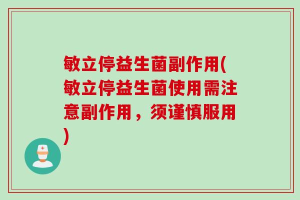 敏立停益生菌副作用(敏立停益生菌使用需注意副作用，须谨慎服用)