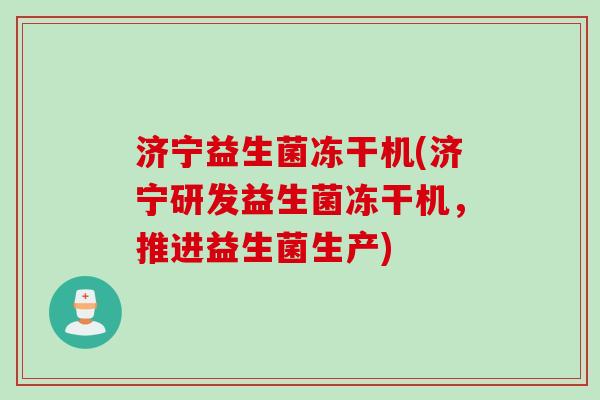 济宁益生菌冻干机(济宁研发益生菌冻干机，推进益生菌生产)