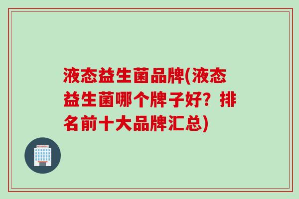 液态益生菌品牌(液态益生菌哪个牌子好?排名前十大品牌汇总) 液态益生菌品牌(液态益生菌哪个牌子好?排名前十大品牌汇总)