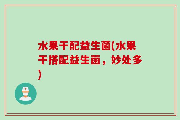 水果干配益生菌(水果干搭配益生菌，妙处多)