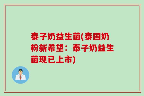 泰子奶益生菌(泰国奶粉新希望:泰子奶益生菌现已上市) 泰子奶益生菌(泰国奶粉新希望:泰子奶益生菌现已上市)