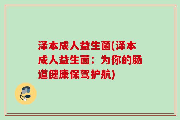 泽本成人益生菌(泽本成人益生菌：为你的肠道健康保驾护航)