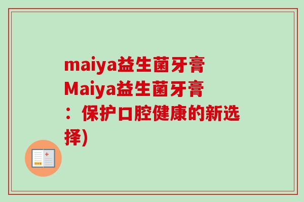 maiya益生菌牙膏Maiya益生菌牙膏：保护口腔健康的新选择)