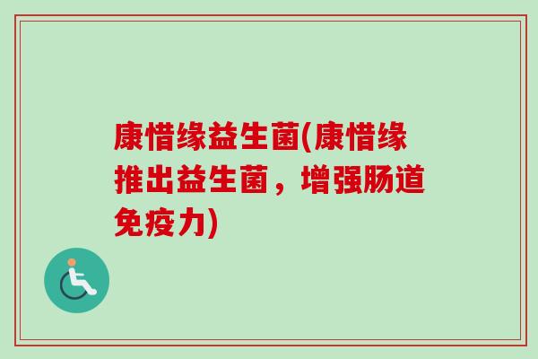 康惜缘益生菌(康惜缘推出益生菌，增强肠道力)