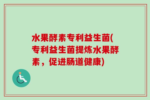 水果酵素专利益生菌(专利益生菌提炼水果酵素,促进肠道健康) 水果酵素专利益生菌(专利益生菌提炼水果酵素,促进肠道健康)
